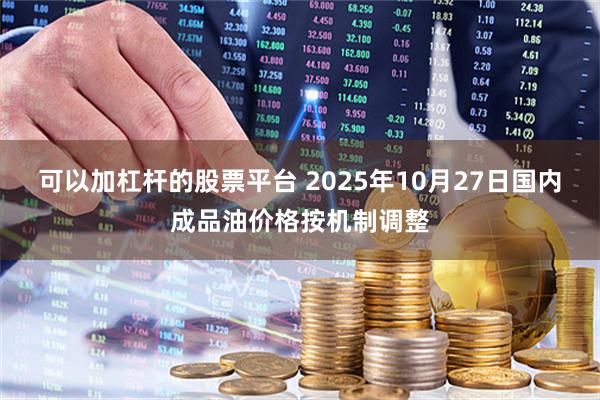 可以加杠杆的股票平台 2025年10月27日国内成品油价格按机制调整
