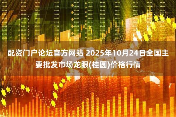 配资门户论坛官方网站 2025年10月24日全国主要批发市场龙眼(桂圆)价格行情