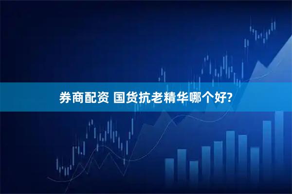 券商配资 国货抗老精华哪个好?