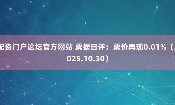 配资门户论坛官方网站 票据日评：票价再现0.01%（2025.10.30）