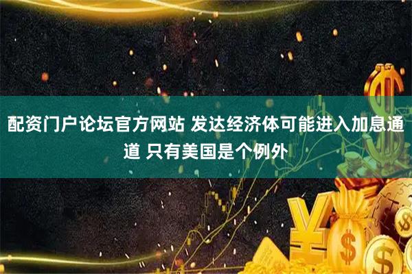 配资门户论坛官方网站 发达经济体可能进入加息通道 只有美国是个例外