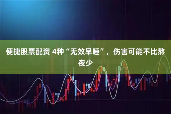 便捷股票配资 4种“无效早睡”，伤害可能不比熬夜少