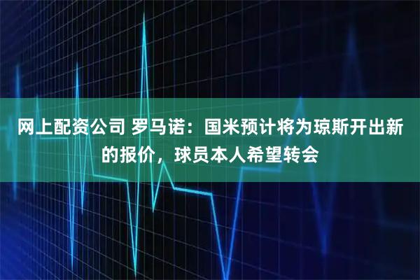 网上配资公司 罗马诺：国米预计将为琼斯开出新的报价，球员本人希望转会
