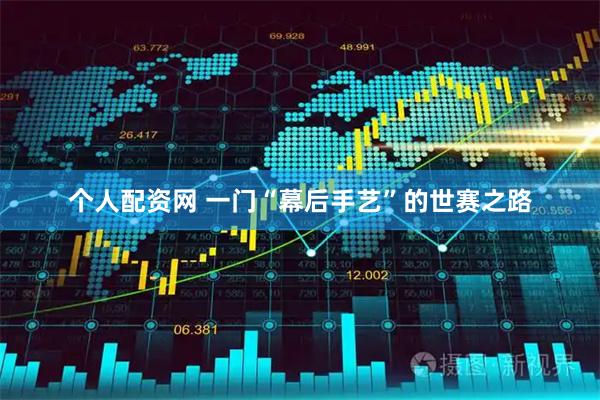 个人配资网 一门“幕后手艺”的世赛之路